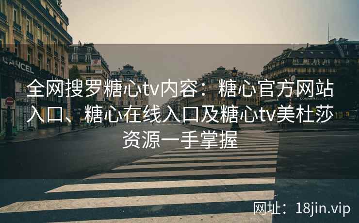 全网搜罗糖心tv内容：糖心官方网站入口、糖心在线入口及糖心tv美杜莎资源一手掌握