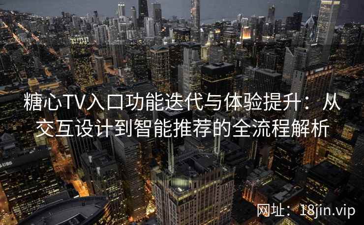 糖心TV入口功能迭代与体验提升：从交互设计到智能推荐的全流程解析