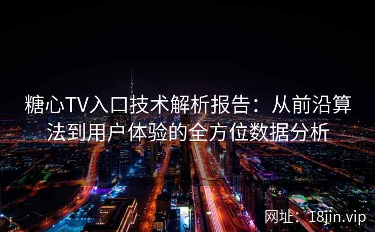 糖心TV入口技术解析报告：从前沿算法到用户体验的全方位数据分析