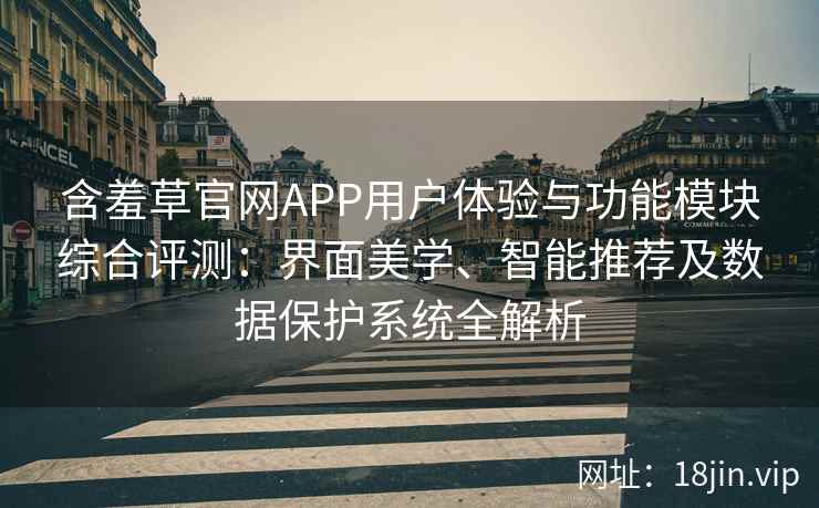 含羞草官网APP用户体验与功能模块综合评测：界面美学、智能推荐及数据保护系统全解析
